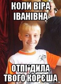 коли віра іванівна отпі*дила твого корєша