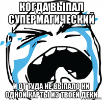 когда выпал супермагический и от туда не выпало ни одной карты из твоей деки