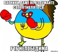 ватники,даже не вздумайте сопротивляться , f 16 непобедима
