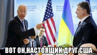  вот он,настоящий друг сша