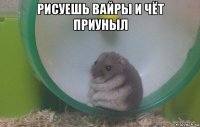 рисуешь вайры и чёт приуныл 