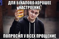 для бухалово хорошее настроение попросил у всех прощение