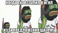 когда ты вступил в игил изза предложения шаурму