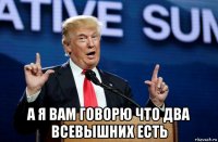  а я вам говорю что два всевышних есть