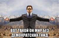  вот такой он мир,без демократских гнид