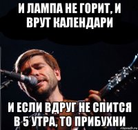 и лампа не горит, и врут календари и если вдруг не спится в 5 утра, то прибухни