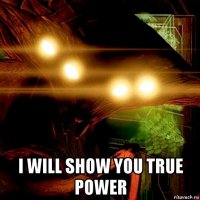  i will show you true power