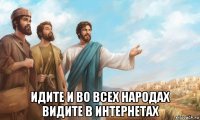  идите и во всех народах видите в интернетах