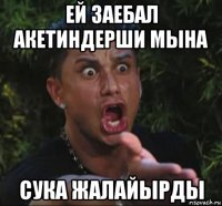ей заебал акетиндерши мына сука жалайырды