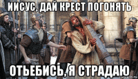 иисус, дай крест погонять отьебись, я страдаю