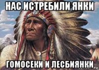 нас истребили янки гомосеки и лесбиянки