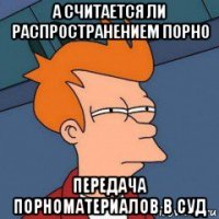 а считается ли распространением порно передача порноматериалов в суд