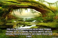  грех-есть дело диавольское, нечестивое, ложное, гнусное. бог- есть жизнь, грех-есть смерть. бог есть любовь,грех есть ненависть. бог сущий. грех есть не сущее.