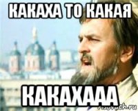 какаха то какая какахааа