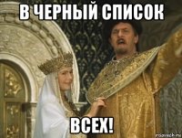 в черный список всех!