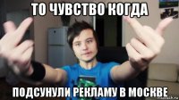 то чувство когда подсунули рекламу в москве