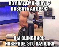 из академии наук? позвать андрея? вы ошиблись, наверное. это качалка