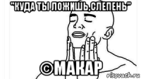 "куда ты ложишь,слепень" ©макар