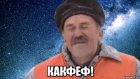  какфеф!