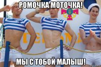 ромочка моточка! мы с тобой малыш!