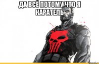 да всё потому что я каратель 