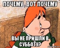 почему , вот почему вы не пришли в субботу?