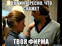 вот интересно, что скажет твоя фирма