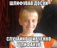 шлифував доски случайно шивченко шлифанув