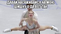 давай насаживайся на мою шишку о да вот так 