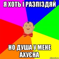 я хоть і разпіздяй но душа у мене ахуєна