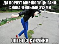 да порвут мне жопу цыгани с накаченными хуями опты сосу хуйки