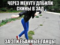 через менуту длбили скины в зад за эти ёбанные танцы