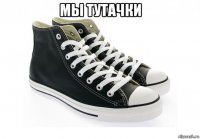 мы тутачки 