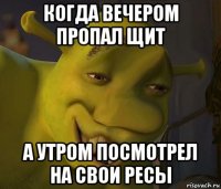 когда вечером пропал щит а утром посмотрел на свои ресы