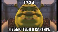 1 2 3 4 я убью тебя в сартире