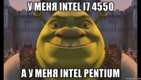 у меня intel i7 4550 а у меня intel pentium