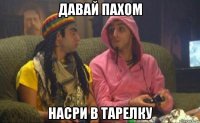 давай пахом насри в тарелку