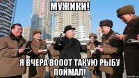 мужики! я вчера вооот такую рыбу поймал!