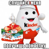 слушайся меня получишь конфетку