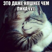 это даже няшнее чем пикачу)) 