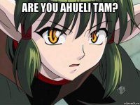 are you ahueli tam? 