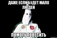 даже если будет мало людей помогу повесить