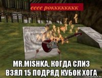  mr.mishka, когда слиз взял 15 подряд кубок хога