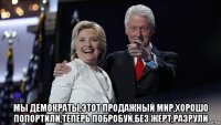  мы демократы,этот продажный мир,хорошо попортили,теперь побробуй,без жерт,разрули