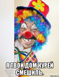  я твой дом курей смешиль.