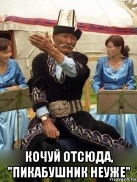  кочуй отсюда, "пикабушник неуже"