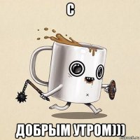 с добрым утром)))