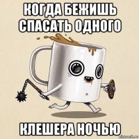 когда бежишь спасать одного клешера ночью