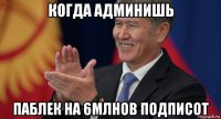 когда админишь паблек на 6млнов подписот