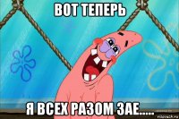вот теперь я всех разом зае.....